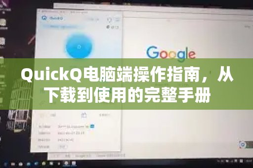 QuickQ电脑端操作指南，从下载到使用的完整手册